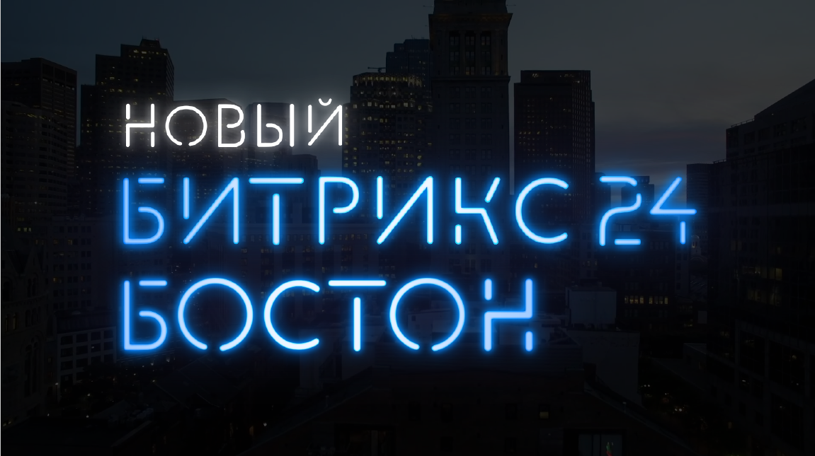 Битрикс24.Бостон. Роботизация бизнеса, новые интеграции и многое другое