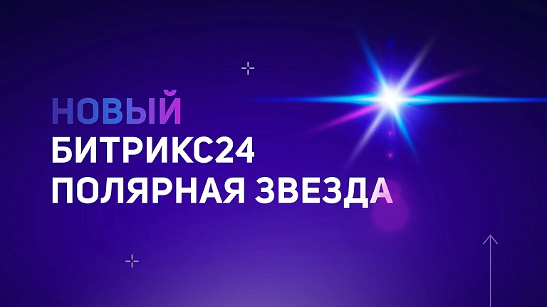 "Полярная звезда" уже на вашем портале! Рассказываем про новые возможности Битрикс24 "Полярная звезда" уже на вашем портале! Рассказываем про новые возможности Битрикс24