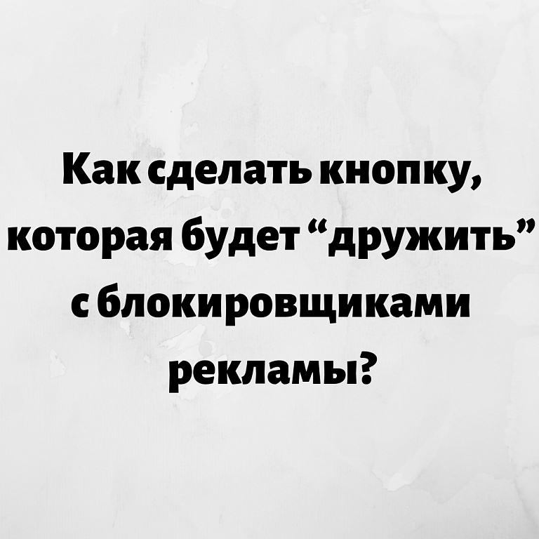 Как сделать кнопку, которая будет “дружить” с блокировщиками рекламы? Как сделать кнопку, которая будет “дружить” с блокировщиками рекламы?