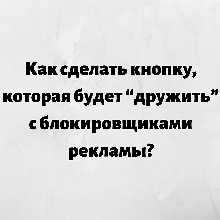 Как сделать кнопку, которая будет “дружить” с блокировщиками рекламы?